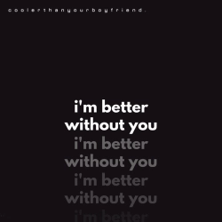 coolerthanyourboyfriend. - i'm better without you