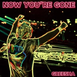Greesha - NOW YOU'RE GONE