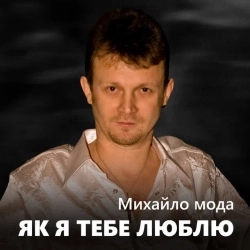 Михайло Мода - Як я тебе люблю