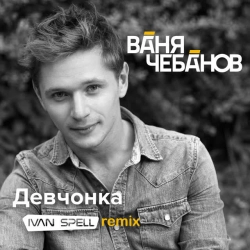Ваня Чебанов - Девчонка - Ivan Spell remix